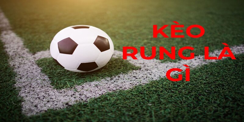 Khái niệm kèo rung là gì?