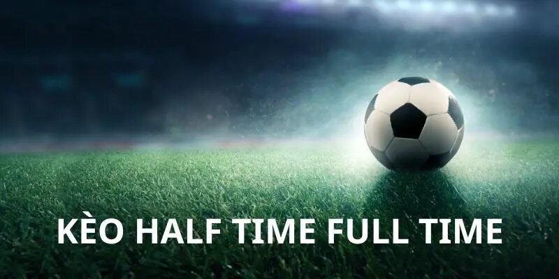 Mẹo bắt kèo Half Time/Full Time hiệu quả